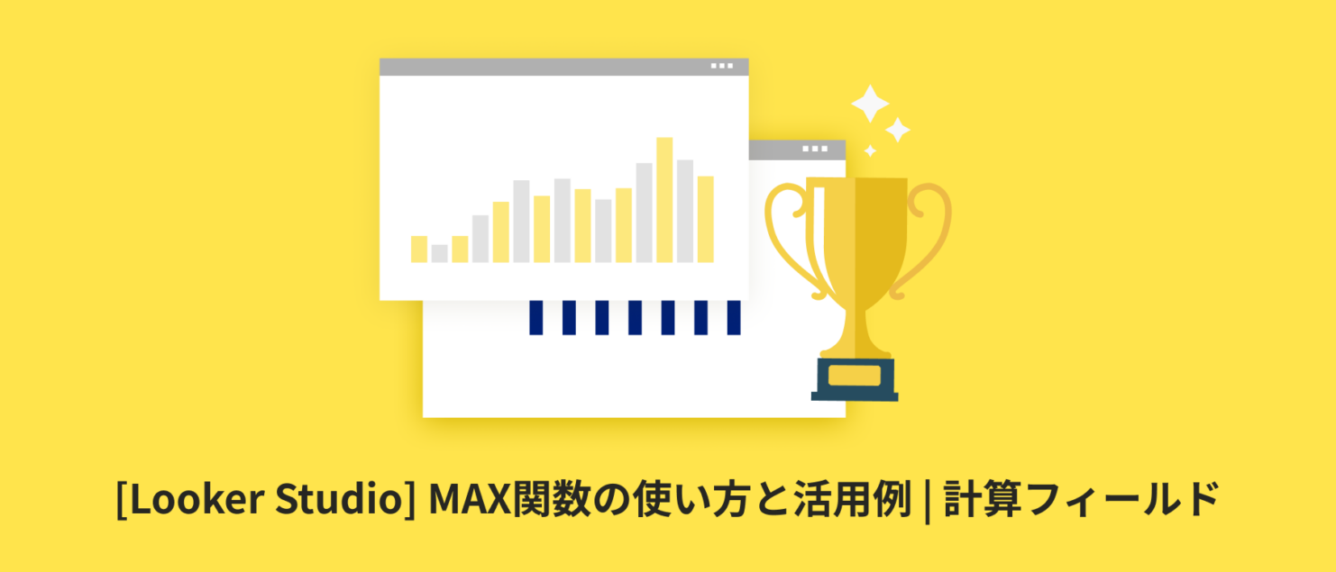 [Looker Studio] MAX関数の使い方と活用例 | 計算フィールド